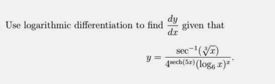 dy
given that
dr
Use logarithmic differentiation to find
sec-(T)
4sech(5z) (log6 x)*
y =
