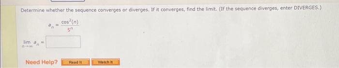 Determine whether the sequence converges or diverges. If it converges, find the limit. (If the sequence diverges, enter DIVERGES.)
cos (n)
lim a
Need Help?
Read It
Watch t
