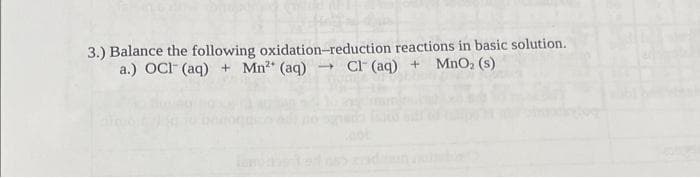 3.) Balance the following oxidation-reduction reactions in basic solution.
a.) OCI (aq) + Mn²+ (aq) → Cl(aq) + MnO₂ (s)