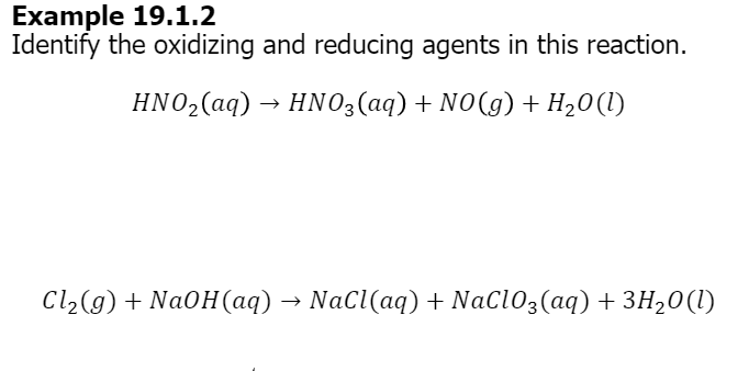 Example 19.1.2
Identify the oxidizing and reducing agents in this reaction.
HNO₂(aq) → HNO3(aq) + NO(g) + H₂O(l)
Cl₂(g) + NaOH(aq) → NaCl(aq) + NaClO3(aq) + 3H₂O(l)