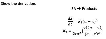 Show the derivation.
K3
3A Products
dx
dt
= K3(a - x)³
1 x(2a-x),
2ta² (a-x)².