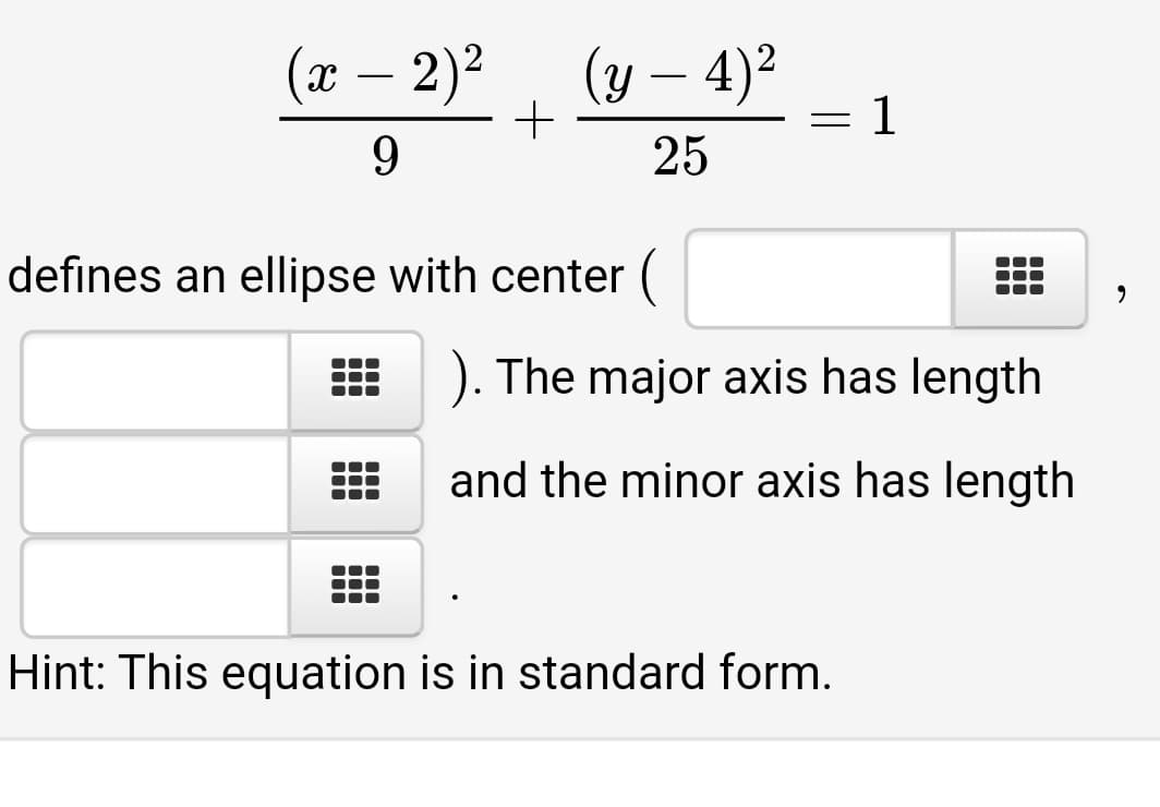 (x – 2)2
(y – 4)²
1
9.
25
defines an ellipse with center (
). The major axis has length
and the minor axis has length
Hint: This equation is in standard form.
