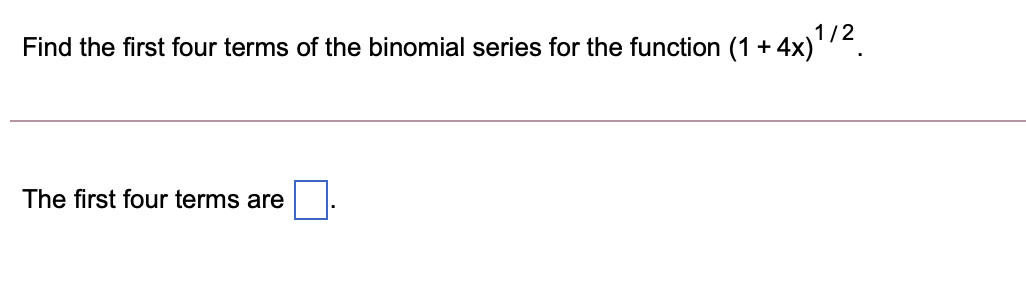 1/2
Find the first four terms of the binomial series for the function (1 + 4x)'2.
The first four terms are

