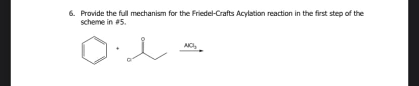 6. Provide the full mechanism for the Friedel-Crafts Acylation reaction in the first step of the
scheme in #5.
De
AICI₂