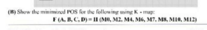 (B) Show the minimized POS for the following using K - map:
F(A, B, C, D) II (M0, M2, M4, M6, M7, M8, MI0, M12)

