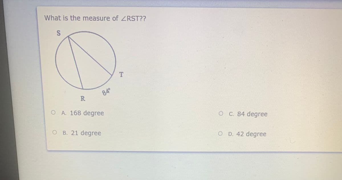 What is the measure of ZRST??
84°
R.
O A. 168 degree
O C. 84 degree
O B. 21 degree
O D. 42 degree
