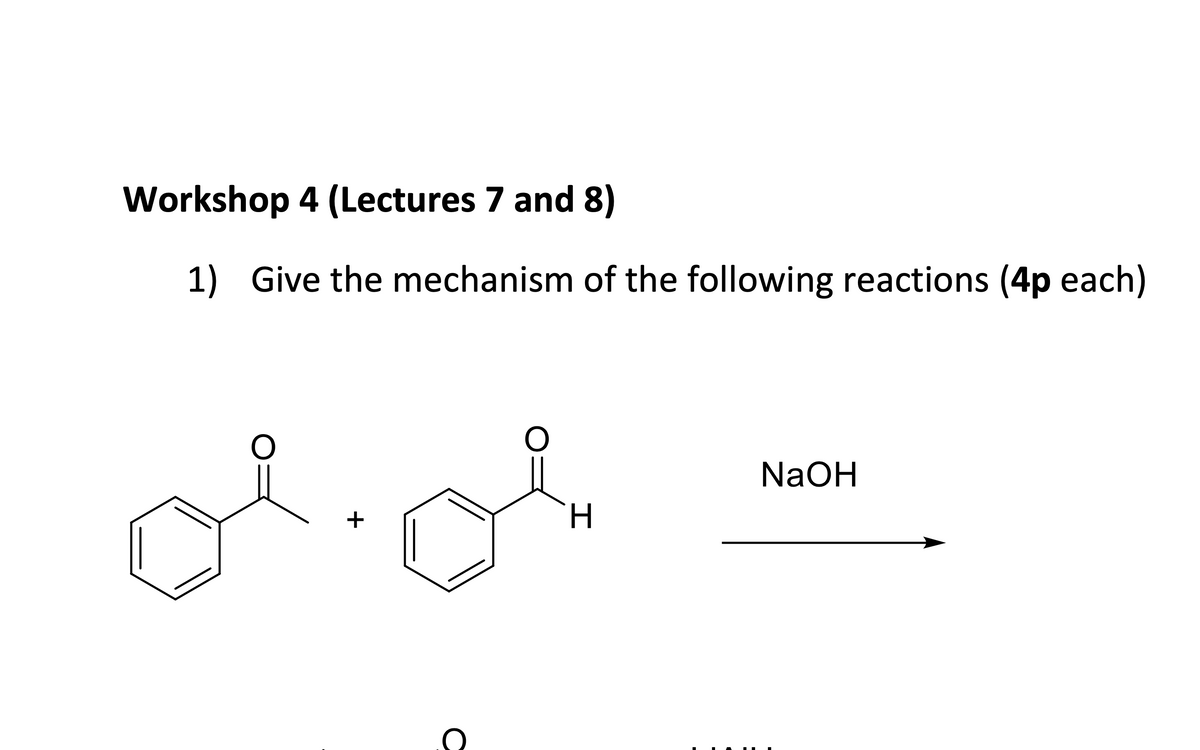 Workshop 4 (Lectures 7 and 8)
1) Give the mechanism of the following reactions (4p each)
NaOH
H
+
