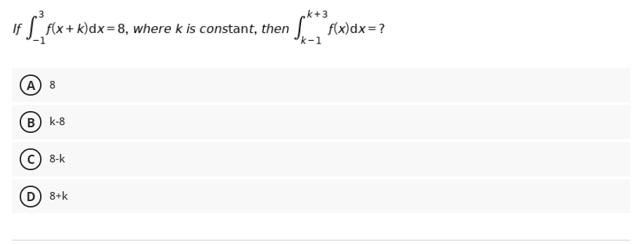 ck+3
f(x)dx=?
k-1
3
If | f(x+ k)dx=8, where k is constant, then
A 8
В) k-8
c) 8-k
D) 8+k
