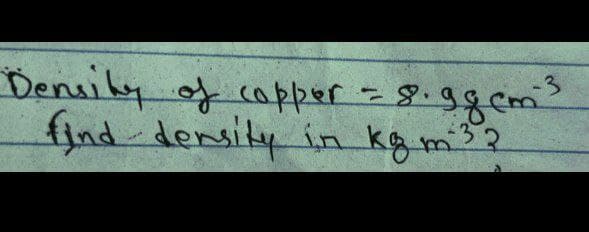 Density of copper = 8. ggcm ²³
find density in kg m ³2
-3