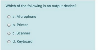 Which of the following is an output device?
O a. Microphone
O b. Printer
O c. Scanner
O d. Keyboard
