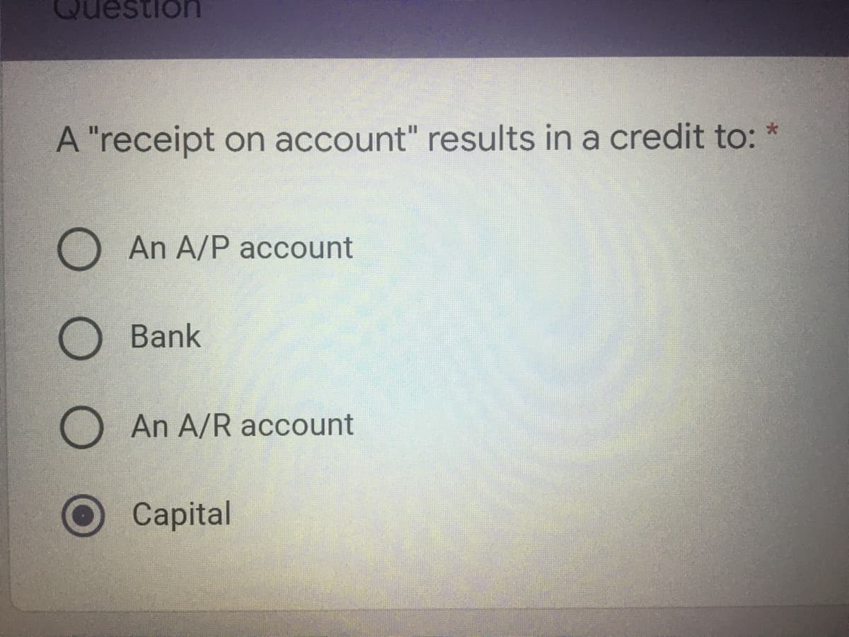 estion
A "receipt on account" results in a credit to:
An A/P account
Bank
An A/R account
Capital
