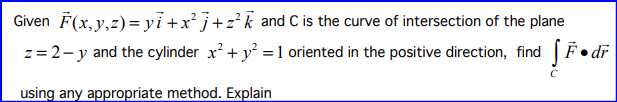 Given F(x, y, z)=
yi+x²j+z²k and C is the curve of intersection of the plane
z = 2-y and the cylinder x² + y² = 1 oriented in the positive direction, find Fdr
using any appropriate method. Explain