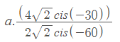 (4/ )
2 cis(-30)
a.
2/2 cis(-60)
