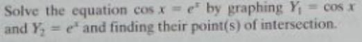 Solve the equation cos x e by graphing Y = cos x
and Y, = e" and finding their point(s) of intersection.
