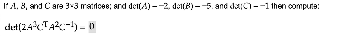 If A, B, and C are 3×3 matrices; and det(A) = -2, det(B) = −5, and det(C) = -1 then compute:
det(2A³CTA²C−¹) – 0