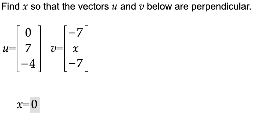 Find x so that the vectors u and v below are perpendicular.
0
u= 7
+4
V= x
4
-7
-
x=0
-7
—