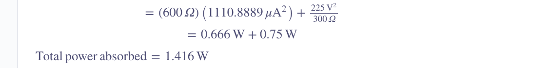 =
= (600.2) (1110.8889 μA²)
225 V2
+
300 Ω
= 0.666 W + 0.75 W
Total power absorbed
= 1.416 W