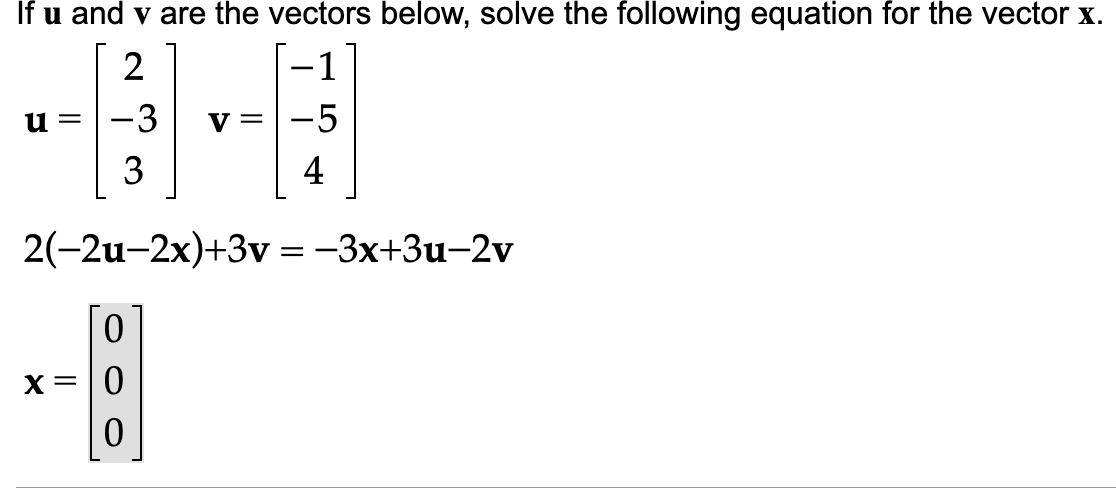 If u and v are the vectors below, solve the following equation for the vector x.
2
-3
3
4
2(-2u-2x)+3v = -3x+3u-2v
0
u=
X=
0
=