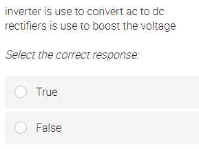 inverter is use to convert ac to do
rectifiers is use to boost the voltage
Select the correct response:
O True
O False
