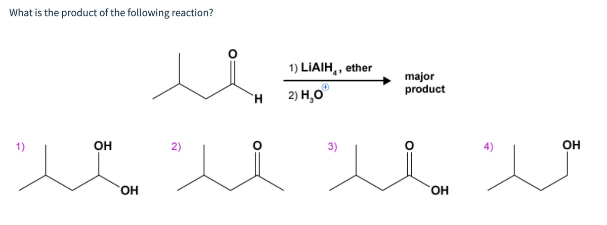 What is the product of the following reaction?
1) LIAIH,, ether
major
product
2) Н, О
1)
он
2)
3)
4)
он
HO,
HO,
