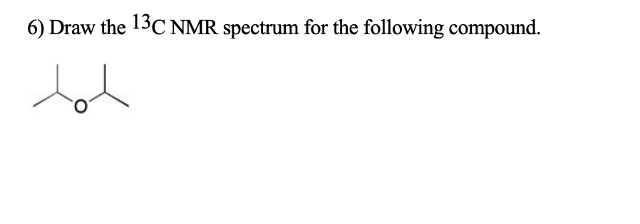 6) Draw the 13C NMR spectrum for the following compound.
