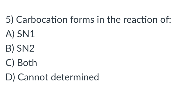 5) Carbocation forms in the reaction of:
A) SN1
B) SN2
C) Both
D) Cannot determined
