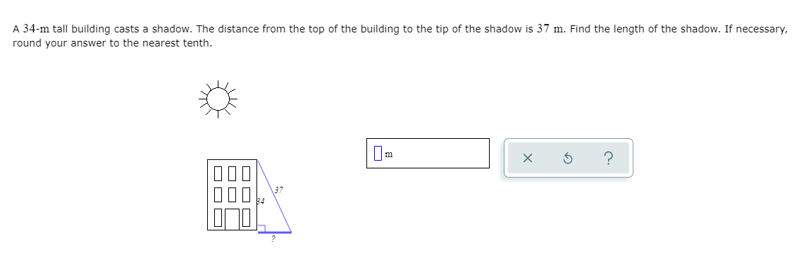 A 34-m tall building casts a shadow. The distance from the top of the building to the tip of the shadow is 37 m. Find the length of the shadow. If necessary,
round your answer to the nearest tenth.
Im
