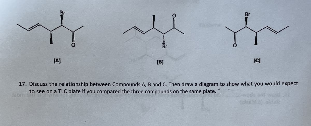 Br
[A]
fins
[B]
Br
[C]
17. Discuss the relationship between Compounds A, B and C. Then draw a diagram to show what you would expect
to see on a TLC plate if you compared the three compounds on the same plate.
120m 9m