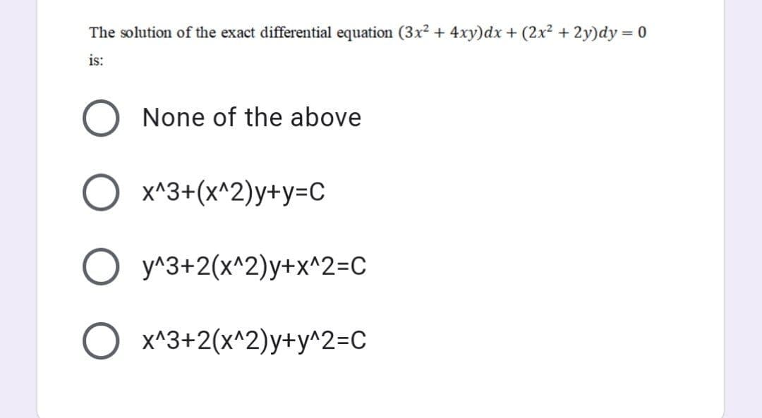 The solution of the exact differential equation (3x2 + 4xy)dx + (2x² + 2y)dy = 0
is:
None of the above
x^3+(x^2)y+y=C
O y^3+2(x^2)y+x^2=C
x^3+2(x^2)y+y^2=C

