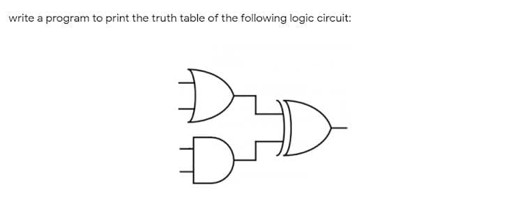 write a program to print the truth table of the following logic circuit:
