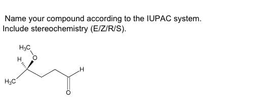 Name your compound according to the IUPAC system.
Include stereochemistry (E/Z/R/S).
H3C
H
H
H₂C