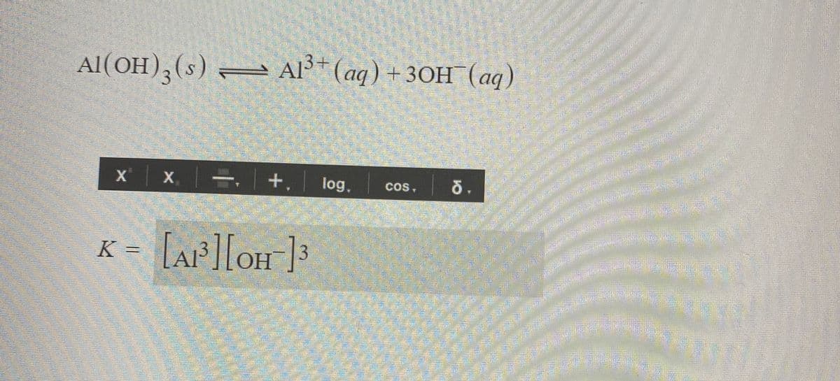 Al(OH),(s) = Al³*(aq) +30H¯(aq)
X x.-
+.
log,
Cos,
K = [AF][OH];
ОН
