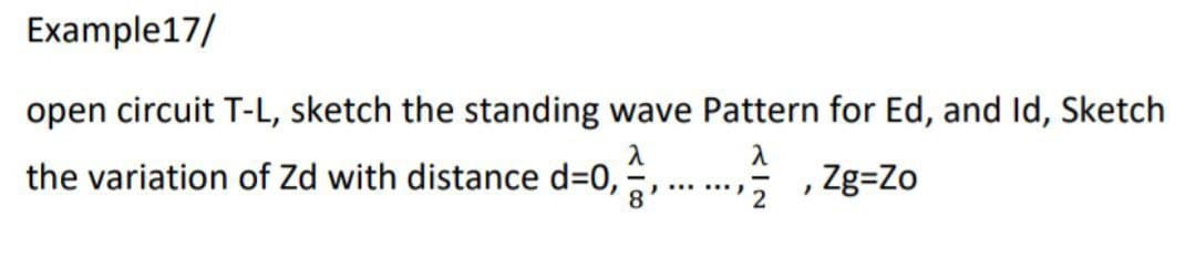Example17/
open circuit T-L, sketch the standing wave Pattern for Ed, and Id, Sketch
the variation of Zd with distance d3D0,
^, ...,; , Zg=Zo
8
