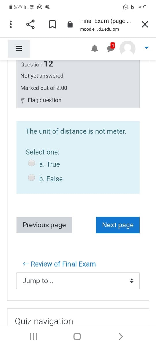 O b A:17
Final Exam (page ..
moodle1.du.edu.om
Question 12
Not yet answered
Marked out of 2.00
P Flag question
The unit of distance is not meter.
Select one:
a. True
b. False
Previous page
Next page
+ Review of Final Exam
Jump to...
Quiz navigation
II
>
