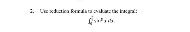 2.
Use reduction formula to evaluate the integral:
TT
sin5 x dx.