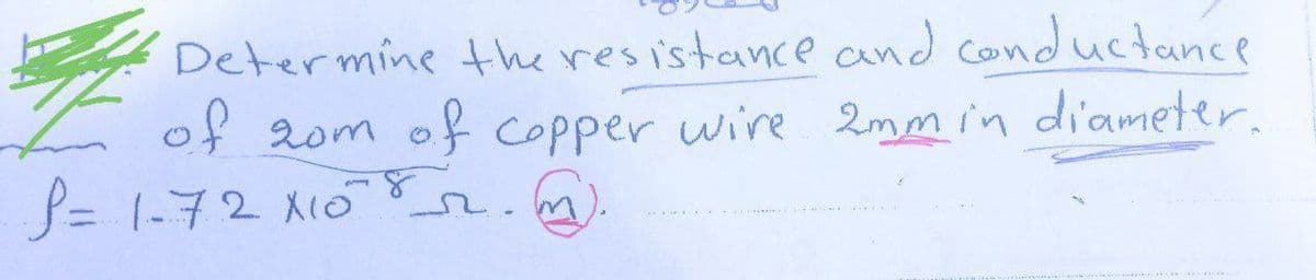 Determine the resistance and conductance
of 20m
20m of copper wire 2mm in diameter.
P=1-72x10²