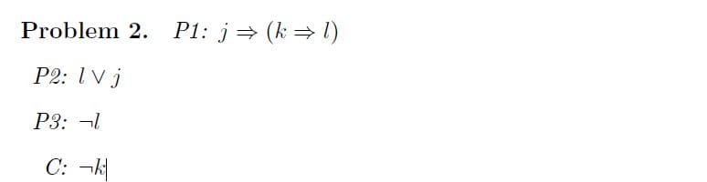 Problem 2. P1: j (k= l)
P2: 1 V j
P3: -l
C: ¬k|
