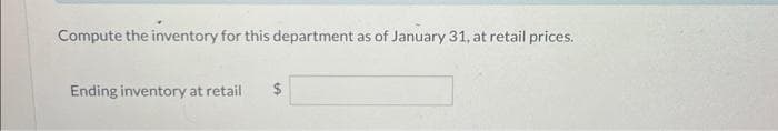 Compute the inventory for this department as of January 31, at retail prices.
Ending inventory at retail $