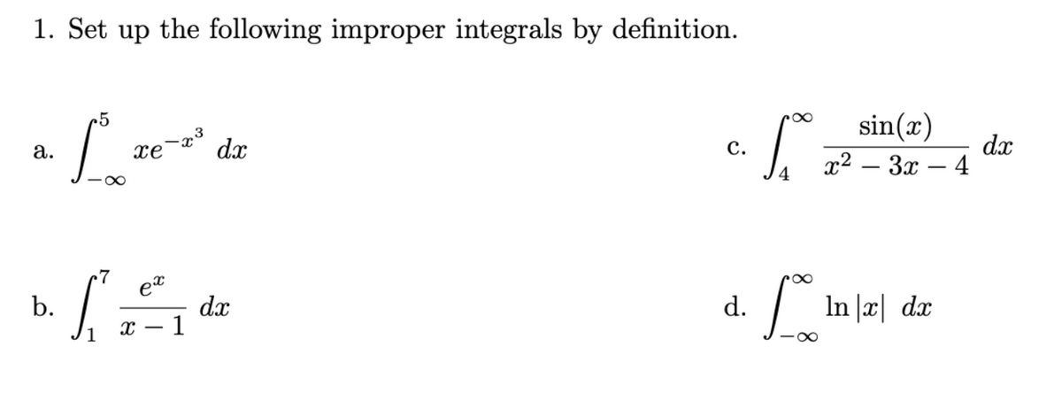 1. Set up the following improper integrals by definition.
sin(x)
.3
dx
dx
1? — Зх — 4
а.
xe
с.
et
dx
- 1
|
b.
d.
In |x| dx
