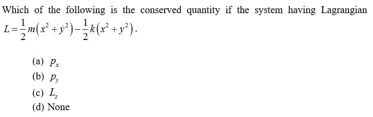 Which of the following is the conserved quantity if the system having Lagrangian
1
(а) Р.
(b) Р,
(c) L.
(d) None
