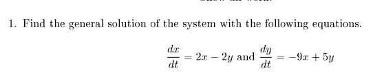1. Find the general solution of the system with the following equations.
dr.
dy
2x – 2y and
dt
-9x + 5y
=
dt
