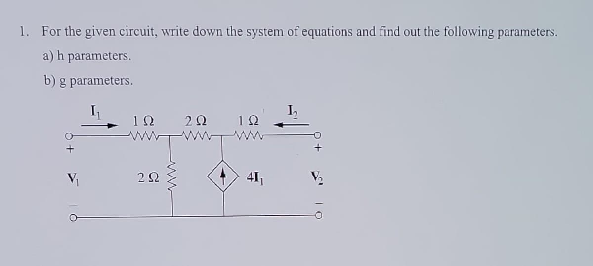 1. For the given circuit, write down the system of equations and find out the following parameters.
a) h parameters.
b) g parameters.
V₁
122 2Ω 1Ω
292
41₁