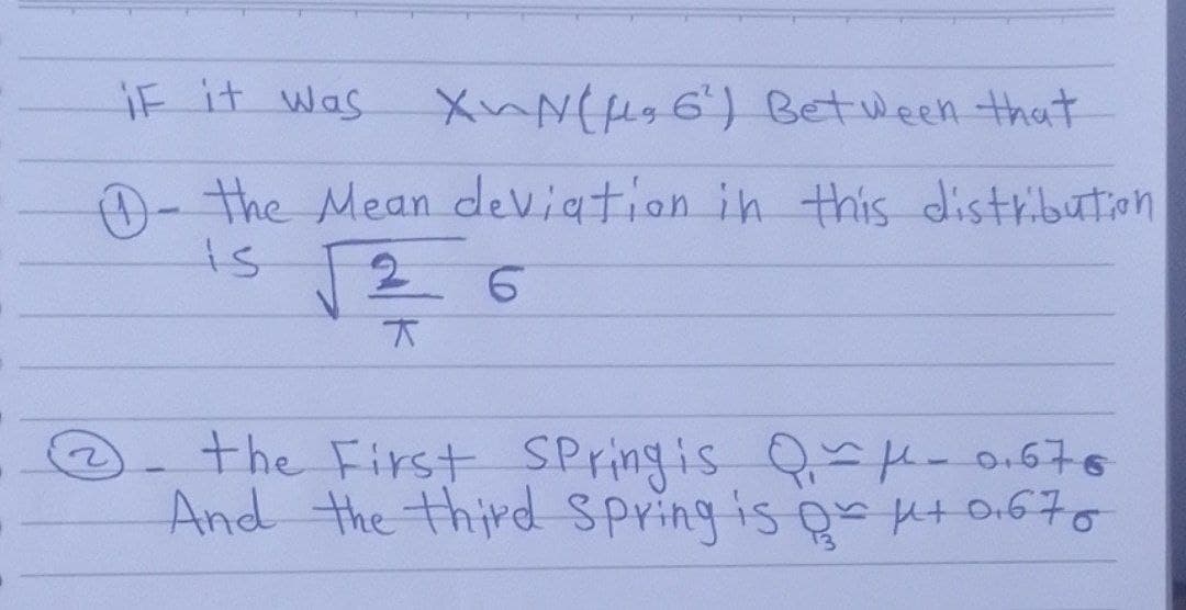 if it was
XN(6) Between that
- the Mean deviation in this distribution
is
2
6
T
the First Spring is Q-μ- 0.676
And the third Spring is or μ+ 0.676