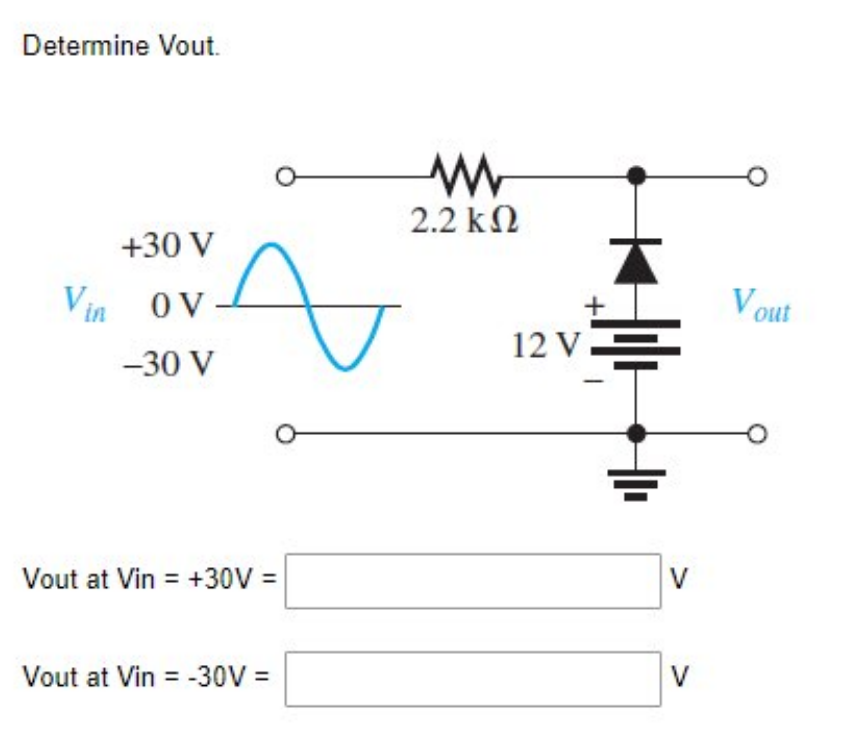 Determine Vout.
+30 V
OV
-30 V
Vin
Vout at Vin = +30V =
Vout at Vin = -30V =
2.2 ΚΩ
ū
12 V.
V
V
Vout