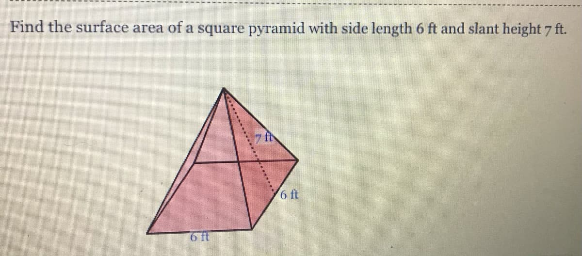 Find the surface area of a square pyramid with side length 6 ft and slant height 7 ft.
6ft
