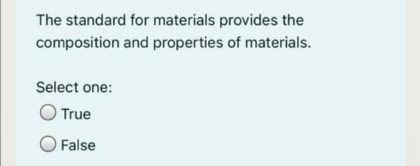 The standard for materials provides the
composition and properties of materials.
Select one:
True
False
