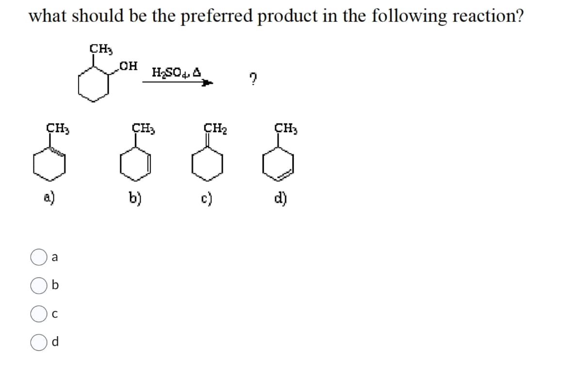 what should be the preferred product in the following reaction?
CH₂
Som
OH
CH3
CH3
§ §
a)
b)
a
H₂SO A
C
CH₂
c)
?
CH3
d)