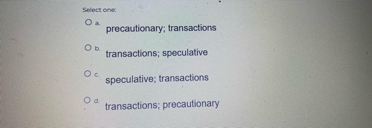 Select one:
O a.
O b.
O c.
O d.
precautionary; transactions
transactions; speculative
speculative; transactions
transactions; precautionary