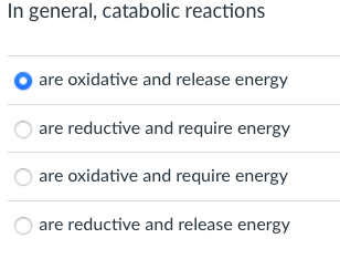 In general, catabolic reactions
are oxidative and release energy
are reductive and require energy
are oxidative and require energy
are reductive and release energy
