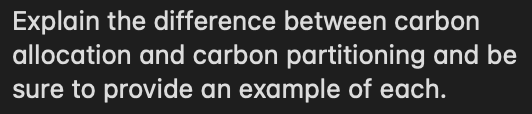 Explain the difference between carbon
allocation and carbon partitioning and be
sure to provide an example of each.
